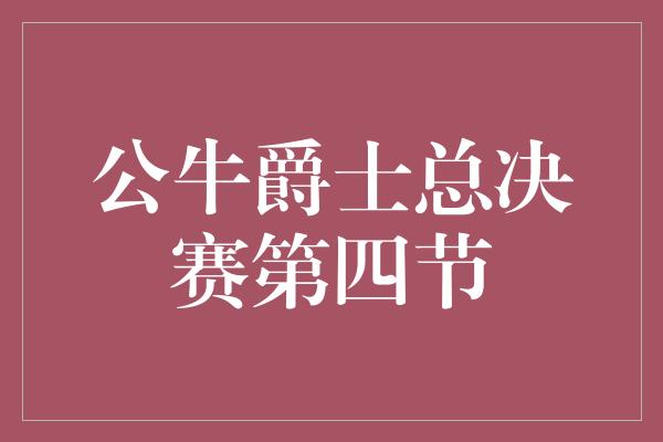 公牛爵士总决赛第四节