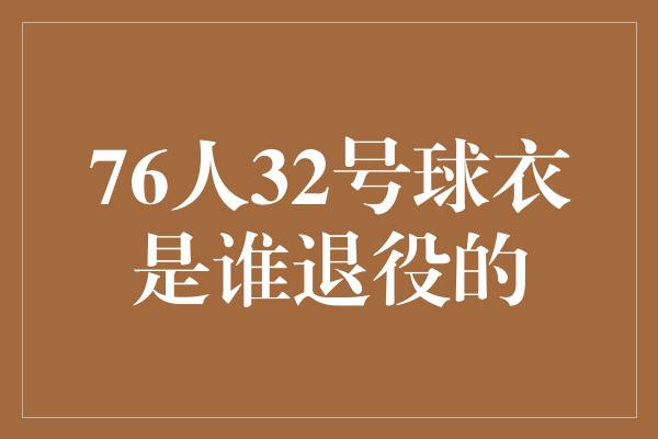 76人32号球衣是谁退役的