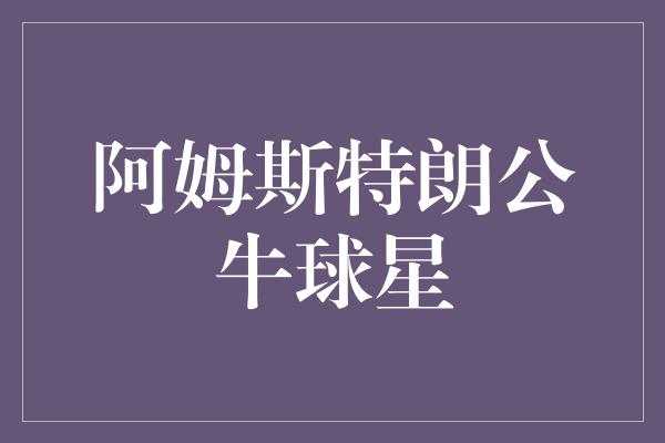 公牛队！阿姆斯特朗公牛球星 征服篮球场的传奇