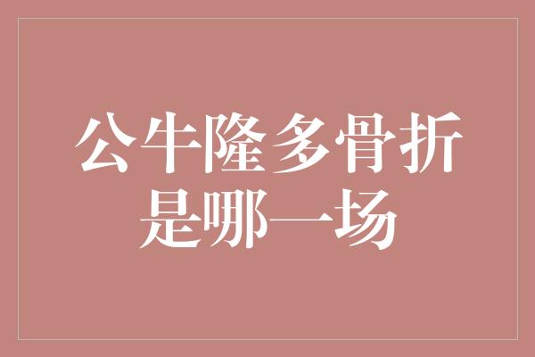 公牛队！勇敢的战士，公牛隆多在哪场比赛中骨折？