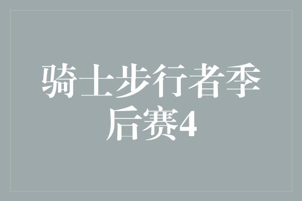 紧张感！骑士步行者季后赛4 激烈对决引爆篮球狂热