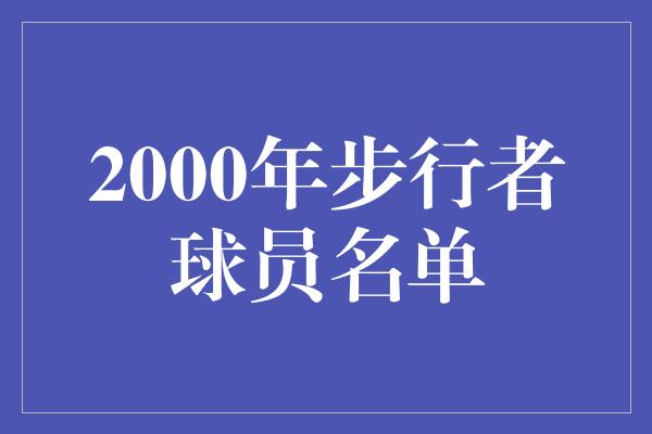 噩梦！2000年步行者球员名单 回顾传奇时刻，追忆荣耀岁月