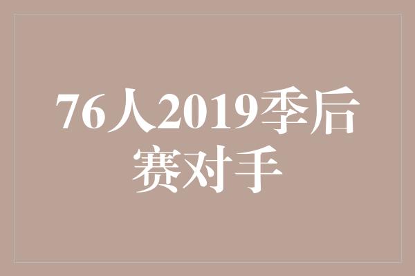 爱与支持！76人2019季后赛对手