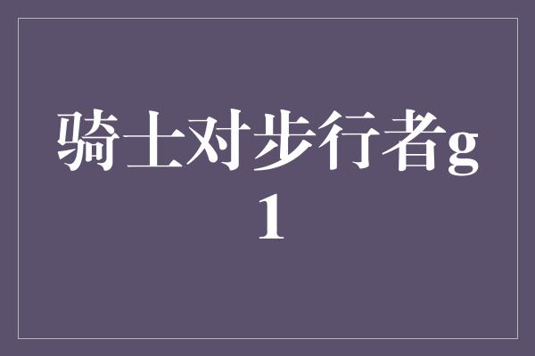 骑士对步行者g1