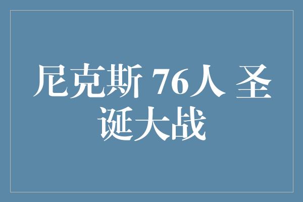 奉献！尼克斯 vs 76人 圣诞大战引爆篮球热潮