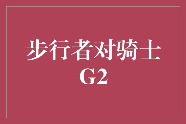 步行者对骑士G2