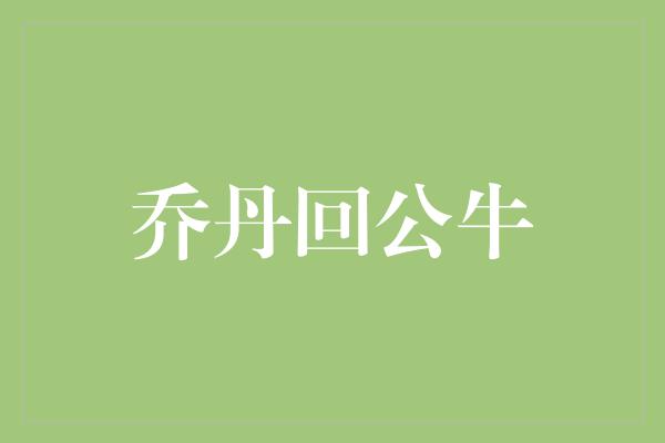 公牛队！乔丹回归公牛 传奇再度闪耀篮球场