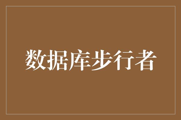 业务需求！数据库步行者——挑战数据时代的脚步