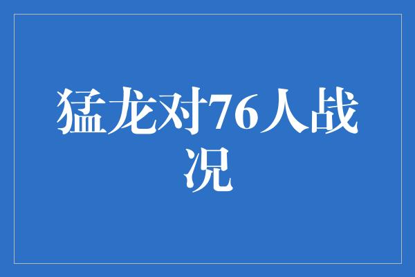 猛龙对76人战况