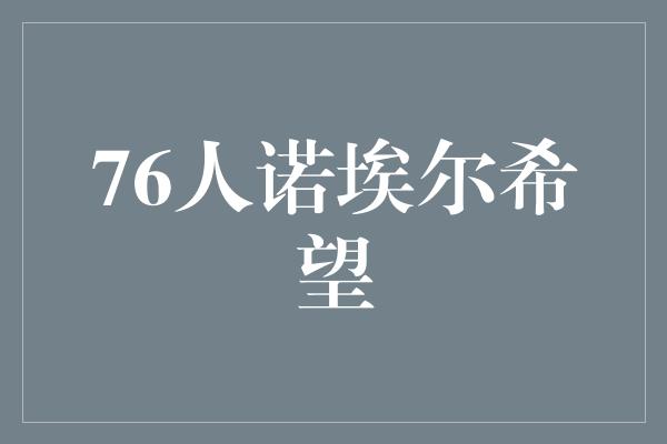 贡献！76人诺埃尔希望，为未来注入新活力