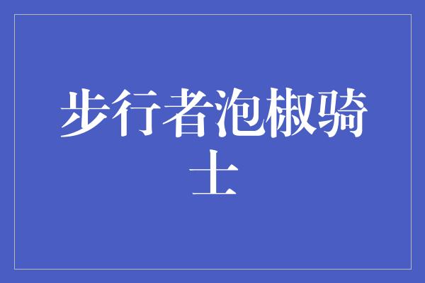 威胁！泡椒骑士，步行者的绝地反击