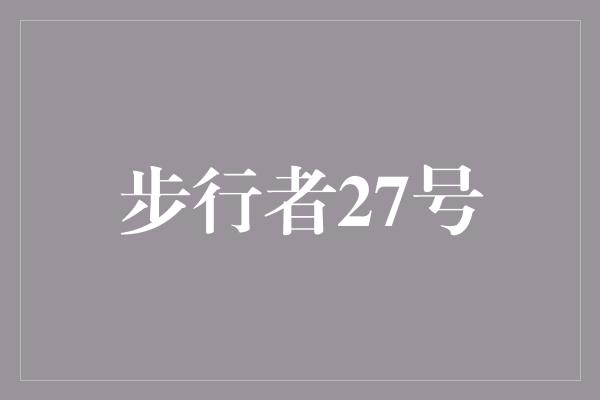 告诉我们！步行者27号 奋力前行的勇者