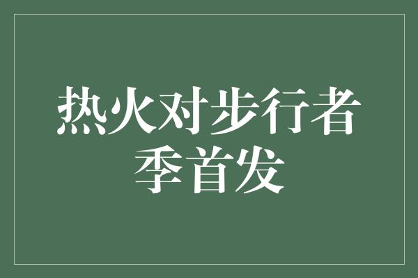 潜力！强强对话! 热火迎战步行者季首发