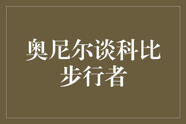 科比！奥尼尔谈科比步行者