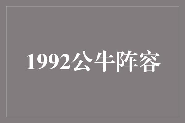 公牛队！1992公牛阵容 传奇的团队，荣耀的时刻