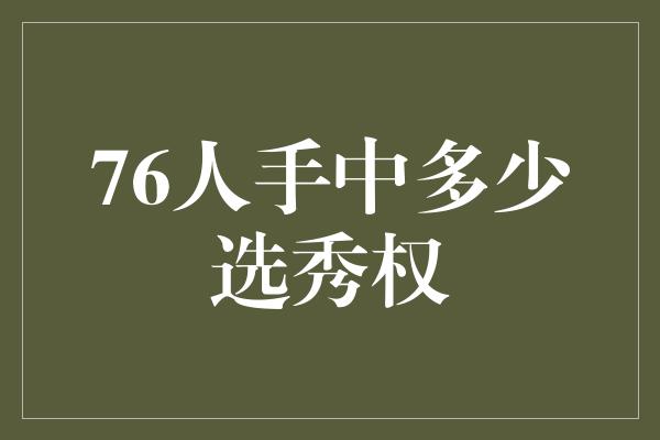 策划！解密76人手中的选秀权 揭秘未来之星的归宿