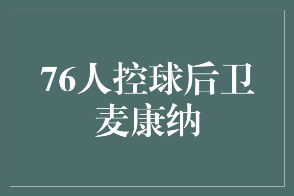 默契！76人控球后卫麦康纳 领航球队的灵魂