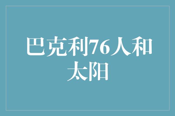 焕发生机！巴克利76人和太阳 重返荣耀的狂热对决