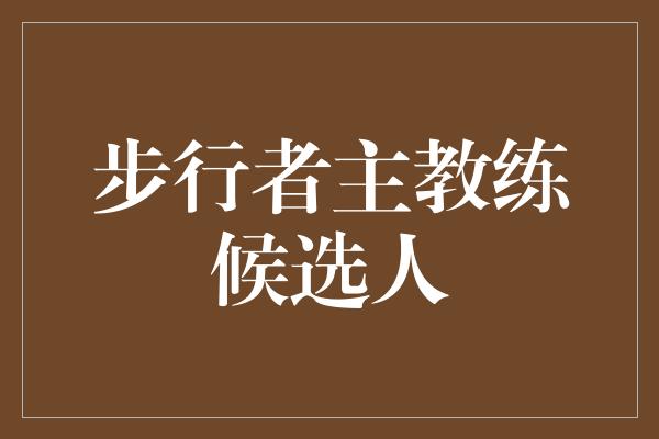 困境！绽放步行者的未来——候选主教练的竞逐