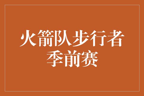 得分王！热血对决！火箭队与步行者的季前赛