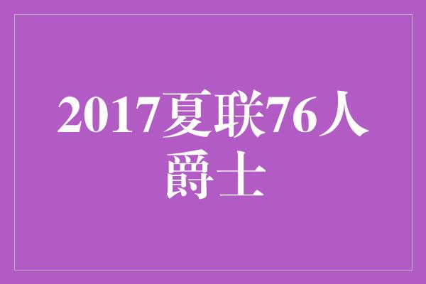 2017夏联76人爵士