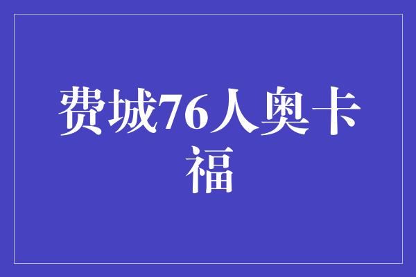 鼓舞！灭火的英雄——费城76人奥卡福