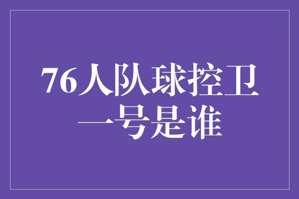 76人队球控卫一号是谁