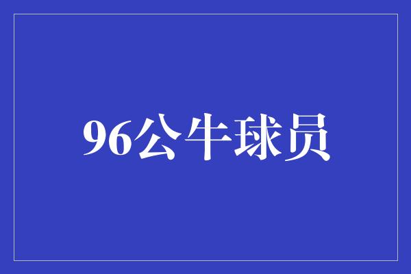 公牛队！96公牛球员 传奇的荣耀与不朽的回忆