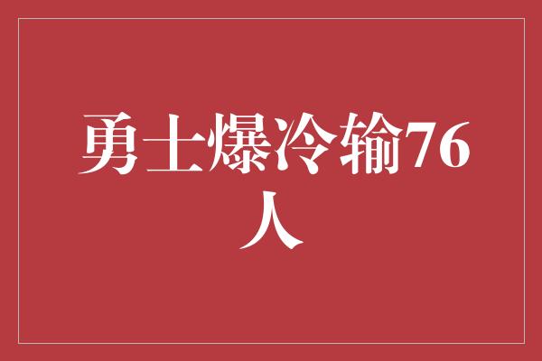 勇士爆冷输76人