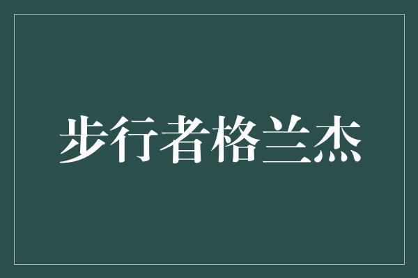 舒适！追寻自由之路——步行者格兰杰的故事