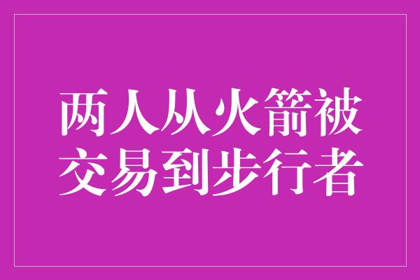 两人从火箭被交易到步行者