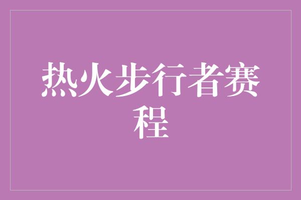 热火步行者赛程