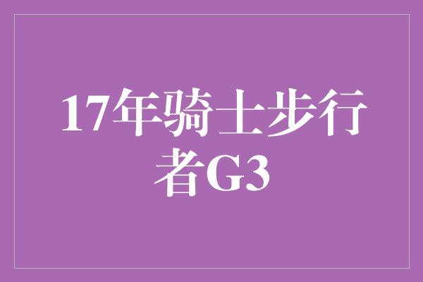 17年骑士步行者G3