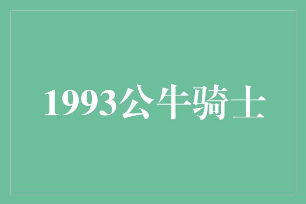 公牛队！重返经典之战 1993年公牛对阵骑士