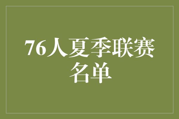 夏季！76人夏季联赛名单 新秀亮相，球队备战炽热之战！