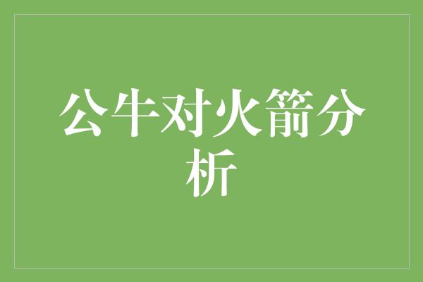 公牛队！火力对决！公牛对火箭，胜者将谁属？