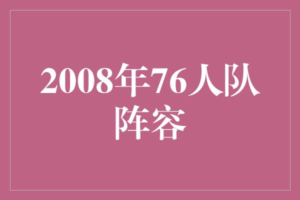 潜力！回顾2008年76人队阵容，见证传奇的时刻