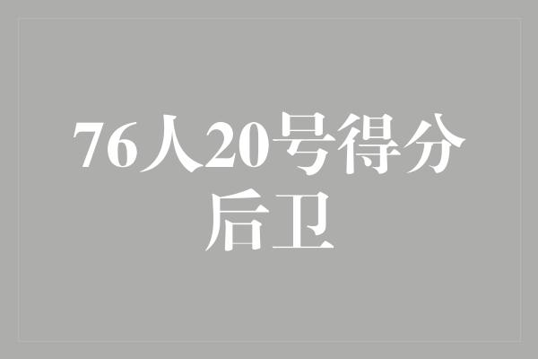 76人20号得分后卫