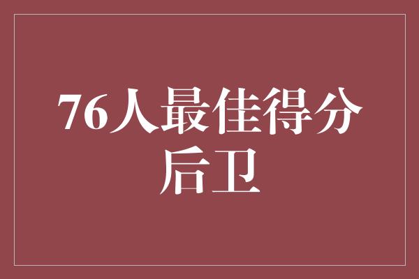 无与伦比！探寻76人最佳得分后卫的神奇魅力