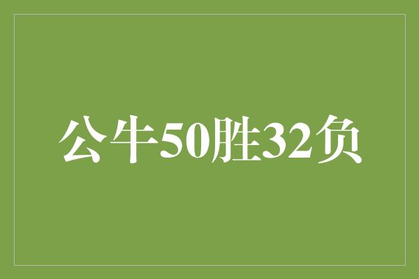 公牛队！公牛50胜32负 砥砺前行，再创辉煌