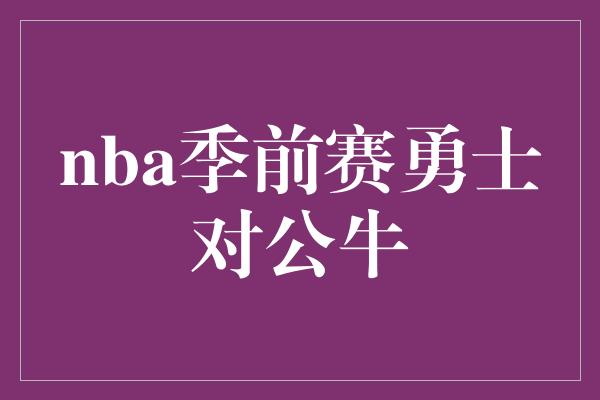 nba季前赛勇士对公牛