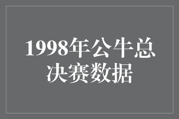 公牛队！1998年公牛总决赛 传奇的辉煌时刻