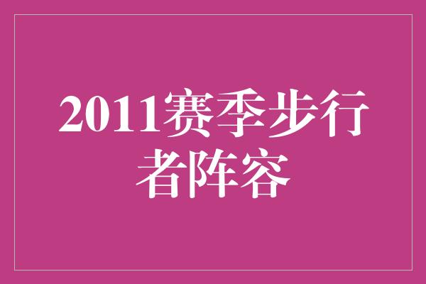 潜力！重塑荣耀，2011赛季步行者阵容引领新篇章