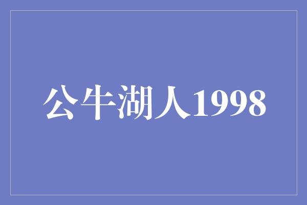 公牛队！传奇对决！回顾公牛湖人1998年的经典较量