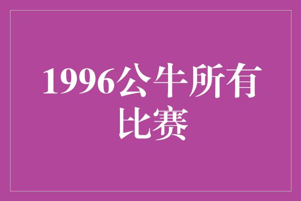 公牛队！1996公牛 传奇之年的胜者之路