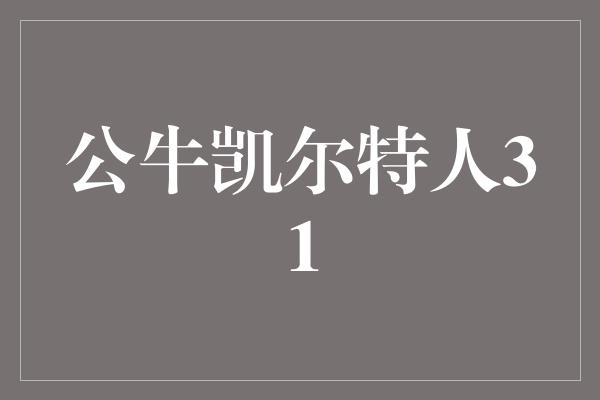 公牛队！公牛凯尔特人31 重燃经典对决，传奇再续辉煌！