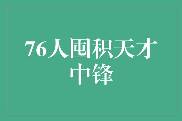 76人囤积天才中锋