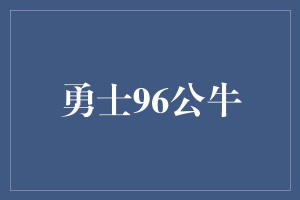 公牛队！勇士96公牛 传奇对决的回忆与启示