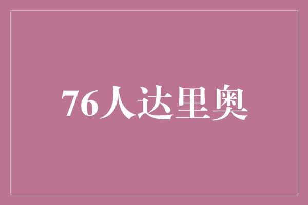 不可替代！76人达里奥 稳定的领导者和不可替代的球队核心