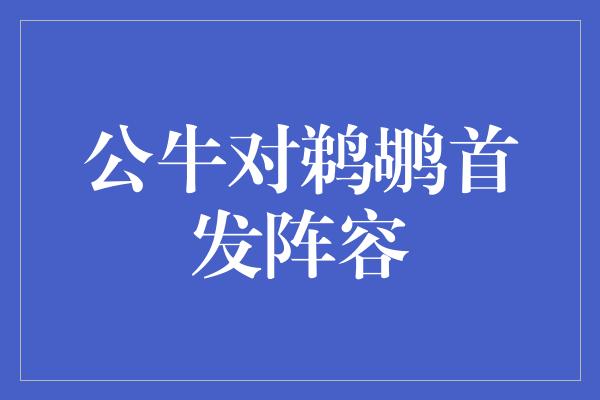 公牛对鹈鹕首发阵容